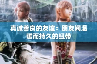 真诚善良的友谊：朋友间温暖而持久的纽带