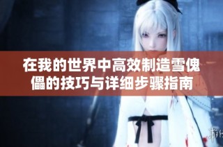 在我的世界中高效制造雪傀儡的技巧与详细步骤指南