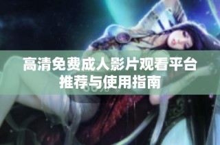 高清免费成人影片观看平台推荐与使用指南