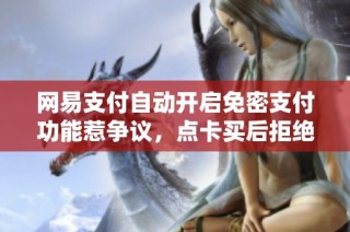 网易支付自动开启免密支付功能惹争议，点卡买后拒绝退款