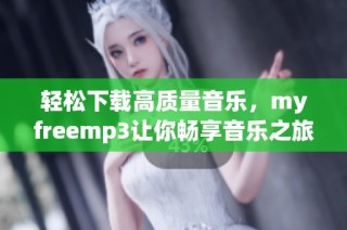 轻松下载高质量音乐，myfreemp3让你畅享音乐之旅