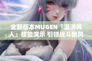 全新版本MUGEN『漩涡鸣人』技能演示 引领战斗新风潮