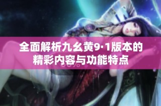 全面解析九幺黄9·1版本的精彩内容与功能特点