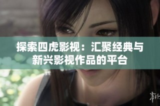 探索四虎影视：汇聚经典与新兴影视作品的平台