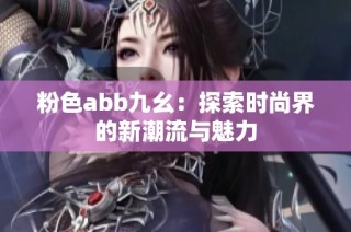 粉色abb九幺：探索时尚界的新潮流与魅力