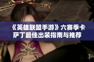 《英雄联盟手游》六赛季卡萨丁最佳出装指南与推荐