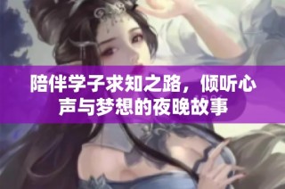 陪伴学子求知之路，倾听心声与梦想的夜晚故事