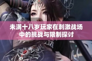 未满十八岁玩家在刺激战场中的挑战与限制探讨