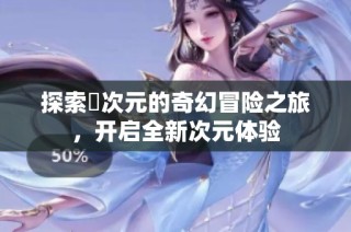 探索囧次元的奇幻冒险之旅，开启全新次元体验