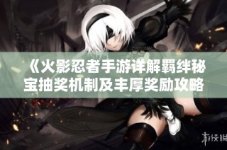 《火影忍者手游详解羁绊秘宝抽奖机制及丰厚奖励攻略》