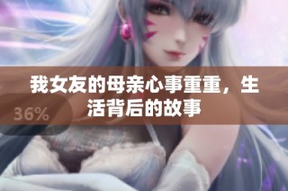 我女友的母亲心事重重，生活背后的故事