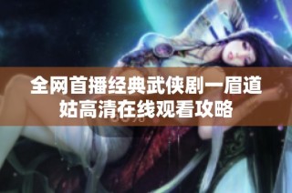全网首播经典武侠剧一眉道姑高清在线观看攻略
