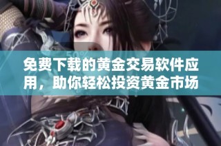 免费下载的黄金交易软件应用，助你轻松投资黄金市场