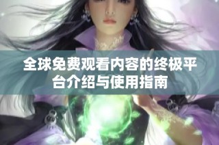 全球免费观看内容的终极平台介绍与使用指南