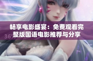 畅享电影盛宴：免费观看完整版国语电影推荐与分享