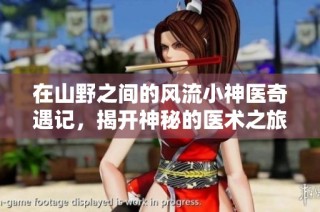 在山野之间的风流小神医奇遇记，揭开神秘的医术之旅