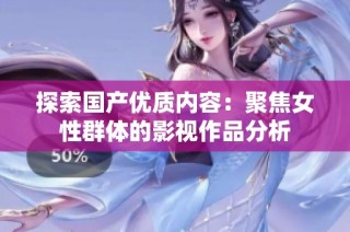 探索国产优质内容：聚焦女性群体的影视作品分析
