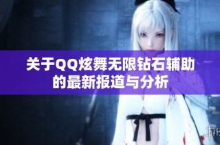关于QQ炫舞无限钻石辅助的最新报道与分析