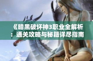 《暗黑破坏神3职业全解析：通关攻略与秘籍详尽指南》