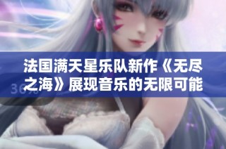 法国满天星乐队新作《无尽之海》展现音乐的无限可能