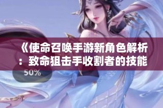 《使命召唤手游新角色解析：致命狙击手收割者的技能与战术》