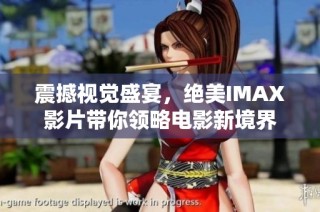 震撼视觉盛宴，绝美IMAX影片带你领略电影新境界