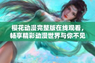 樱花动漫完整版在线观看，畅享精彩动漫世界与你不见不散