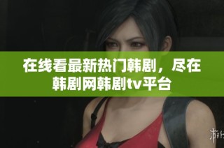 在线看最新热门韩剧，尽在韩剧网韩剧tv平台