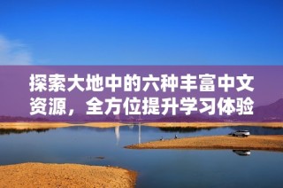 探索大地中的六种丰富中文资源，全方位提升学习体验
