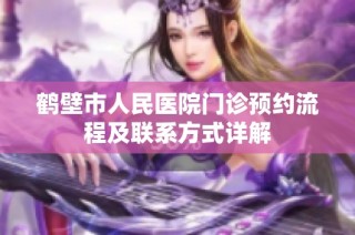 鹤壁市人民医院门诊预约流程及联系方式详解