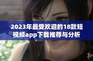 2023年最受欢迎的18款短视频app下载推荐与分析