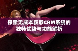 探索无成本获取CRM系统的独特优势与功能解析