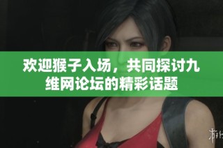 欢迎猴子入场，共同探讨九维网论坛的精彩话题