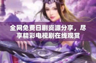 全网免费日剧资源分享，尽享精彩电视剧在线观赏