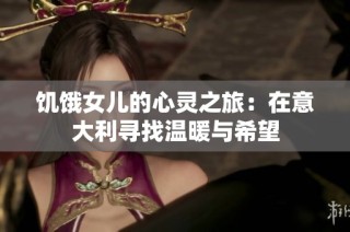 饥饿女儿的心灵之旅：在意大利寻找温暖与希望