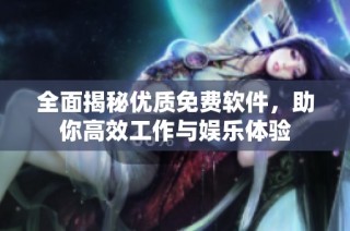 全面揭秘优质免费软件，助你高效工作与娱乐体验