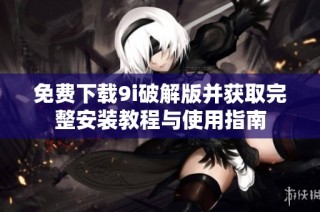 免费下载9i破解版并获取完整安装教程与使用指南