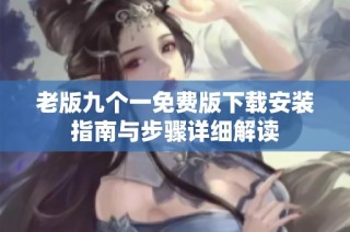 老版九个一免费版下载安装指南与步骤详细解读