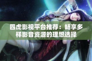 四虎影视平台推荐：畅享多样影音资源的理想选择