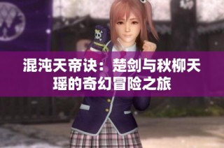 混沌天帝诀：楚剑与秋柳天瑶的奇幻冒险之旅