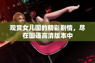 观赏女儿国的精彩剧情，尽在国语高清版本中