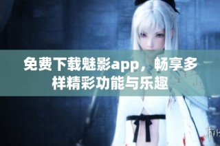 免费下载魅影app，畅享多样精彩功能与乐趣