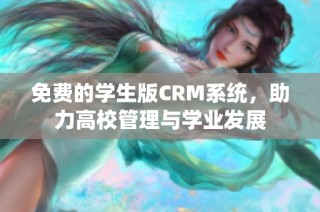 免费的学生版CRM系统，助力高校管理与学业发展