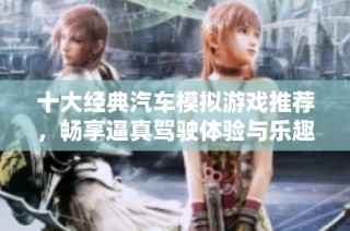 十大经典汽车模拟游戏推荐，畅享逼真驾驶体验与乐趣