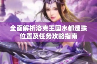 全面解析洛克王国水都遗珠位置及任务攻略指南