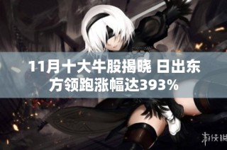 11月十大牛股揭晓 日出东方领跑涨幅达393%