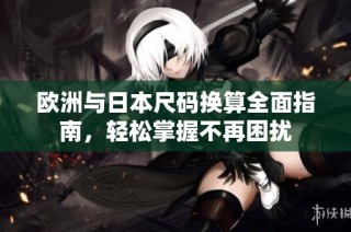 欧洲与日本尺码换算全面指南，轻松掌握不再困扰