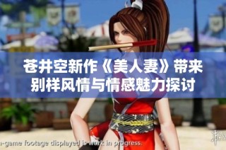 苍井空新作《美人妻》带来别样风情与情感魅力探讨