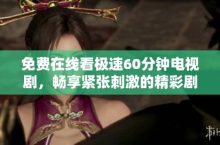 免费在线看极速60分钟电视剧，畅享紧张刺激的精彩剧情