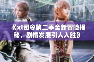《xl司令第二季全新冒险揭秘，剧情发展引人入胜》